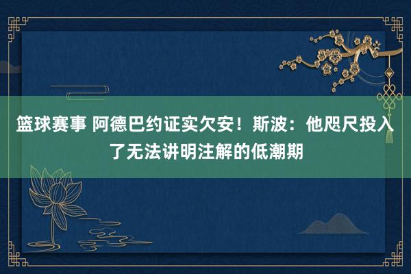 篮球赛事 阿德巴约证实欠安！斯波：他咫尺投入了无法讲明注解的低潮期