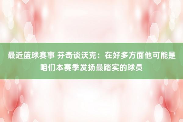 最近篮球赛事 芬奇谈沃克：在好多方面他可能是咱们本赛季发扬最踏实的球员