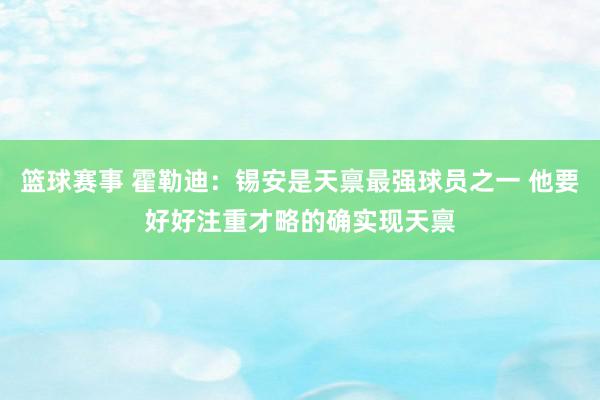 篮球赛事 霍勒迪：锡安是天禀最强球员之一 他要好好注重才略的确实现天禀