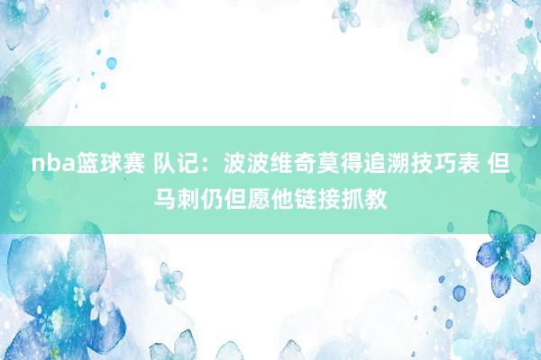 nba篮球赛 队记：波波维奇莫得追溯技巧表 但马刺仍但愿他链接抓教