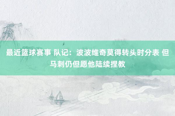 最近篮球赛事 队记：波波维奇莫得转头时分表 但马刺仍但愿他陆续捏教