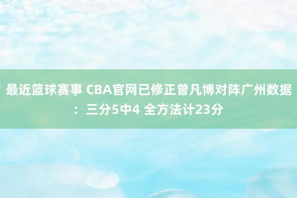 最近篮球赛事 CBA官网已修正曾凡博对阵广州数据：三分5中4 全方法计23分