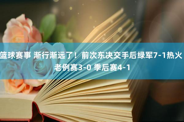 篮球赛事 渐行渐远了！前次东决交手后绿军7-1热火 老例赛3-0 季后赛4-1