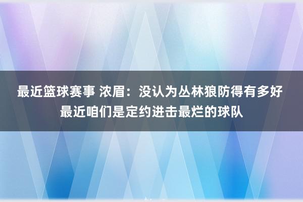 最近篮球赛事 浓眉：没认为丛林狼防得有多好 最近咱们是定约进击最烂的球队