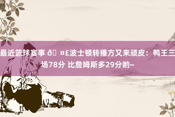 最近篮球赛事 🤣波士顿转播方又来顽皮：鸭王三场78分 比詹姆斯多29分哟~