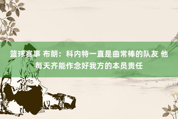 篮球赛事 布朗：科内特一直是曲常棒的队友 他每天齐能作念好我方的本员责任