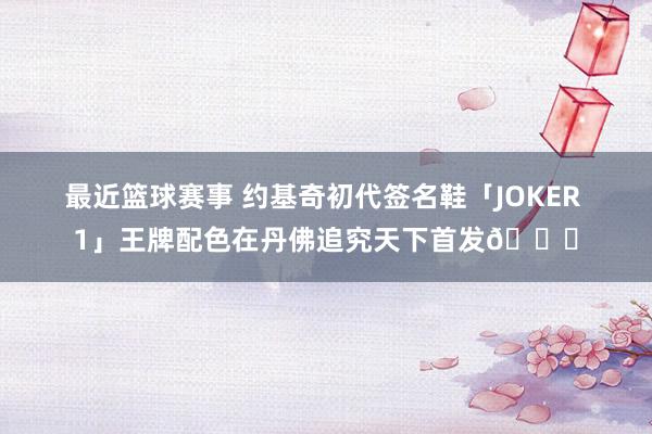 最近篮球赛事 约基奇初代签名鞋「JOKER 1」王牌配色在丹佛追究天下首发🎉