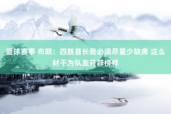 篮球赛事 布朗：四肢首长我必须尽量少缺席 这么材干为队友开辟榜样