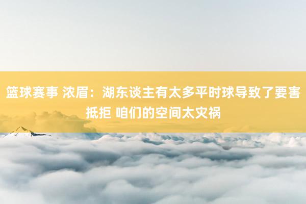 篮球赛事 浓眉：湖东谈主有太多平时球导致了要害抵拒 咱们的空间太灾祸