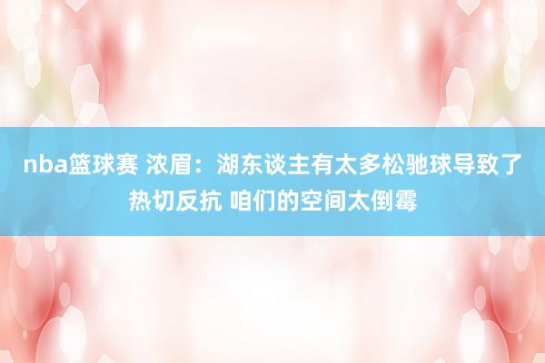 nba篮球赛 浓眉：湖东谈主有太多松驰球导致了热切反抗 咱们的空间太倒霉