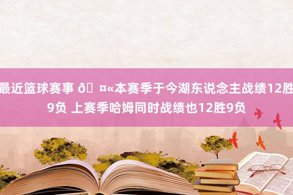 最近篮球赛事 🤫本赛季于今湖东说念主战绩12胜9负 上赛季哈姆同时战绩也12胜9负