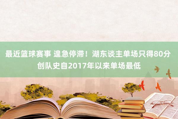 最近篮球赛事 遑急停滞！湖东谈主单场只得80分 创队史自2017年以来单场最低