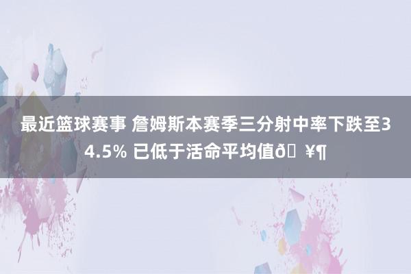 最近篮球赛事 詹姆斯本赛季三分射中率下跌至34.5% 已低于活命平均值🥶