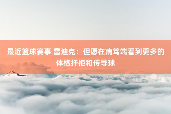 最近篮球赛事 雷迪克：但愿在病笃端看到更多的体格扞拒和传导球