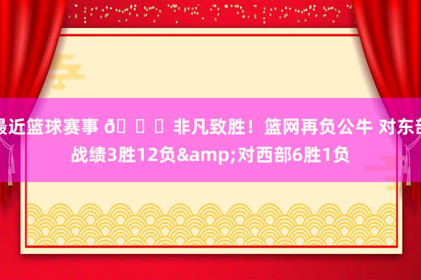 最近篮球赛事 😅非凡致胜！篮网再负公牛 对东部战绩3胜12负&对西部6胜1负