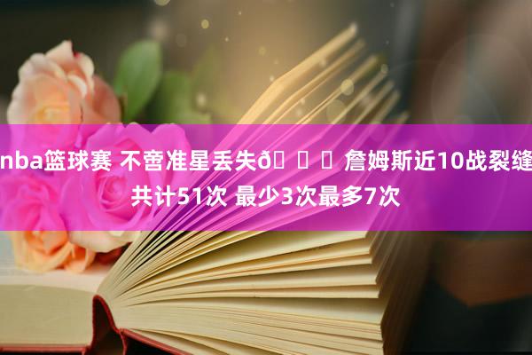 nba篮球赛 不啻准星丢失🙄詹姆斯近10战裂缝共计51次 最少3次最多7次