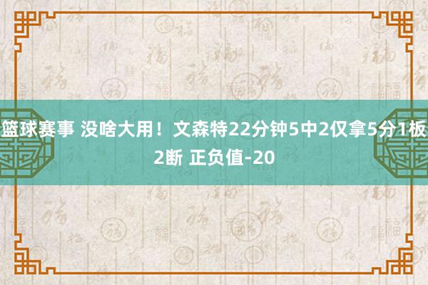 篮球赛事 没啥大用！文森特22分钟5中2仅拿5分1板2断 正负值-20