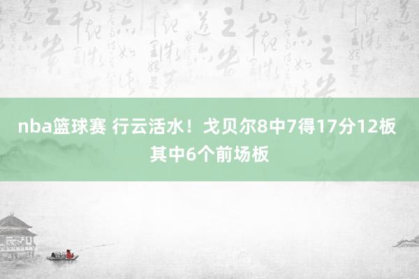 nba篮球赛 行云活水！戈贝尔8中7得17分12板 其中6个前场板