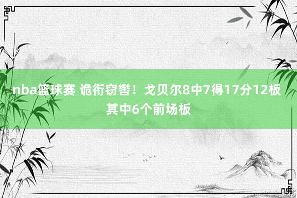 nba篮球赛 诡衔窃辔！戈贝尔8中7得17分12板 其中6个前场板