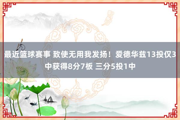 最近篮球赛事 致使无用我发扬！爱德华兹13投仅3中获得8分7板 三分5投1中