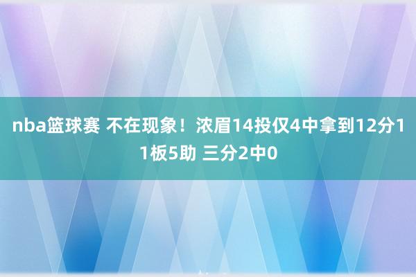 nba篮球赛 不在现象！浓眉14投仅4中拿到12分11板5助 三分2中0