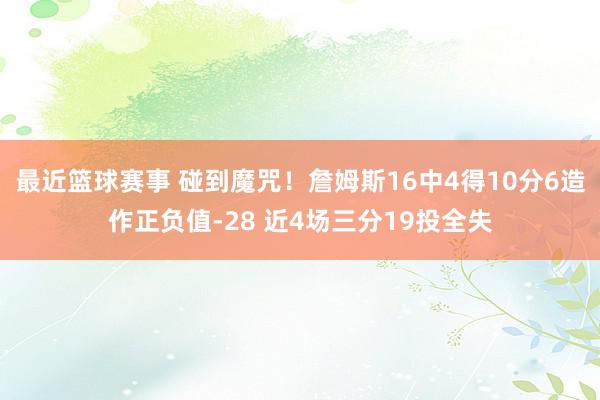 最近篮球赛事 碰到魔咒！詹姆斯16中4得10分6造作正负值-28 近4场三分19投全失