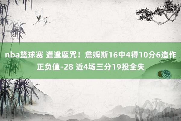 nba篮球赛 遭逢魔咒！詹姆斯16中4得10分6造作正负值-28 近4场三分19投全失