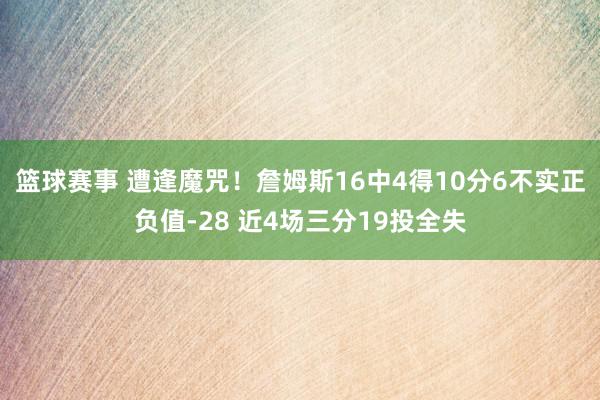 篮球赛事 遭逢魔咒！詹姆斯16中4得10分6不实正负值-28 近4场三分19投全失