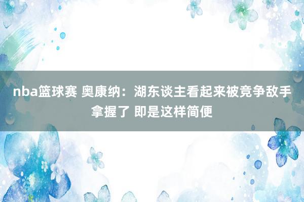 nba篮球赛 奥康纳：湖东谈主看起来被竞争敌手拿握了 即是这样简便