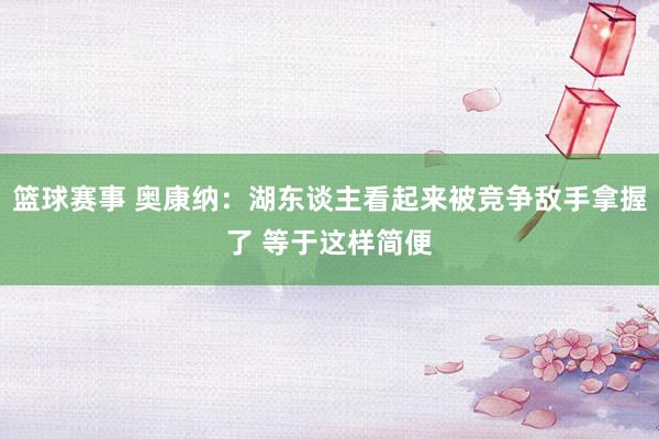 篮球赛事 奥康纳：湖东谈主看起来被竞争敌手拿握了 等于这样简便