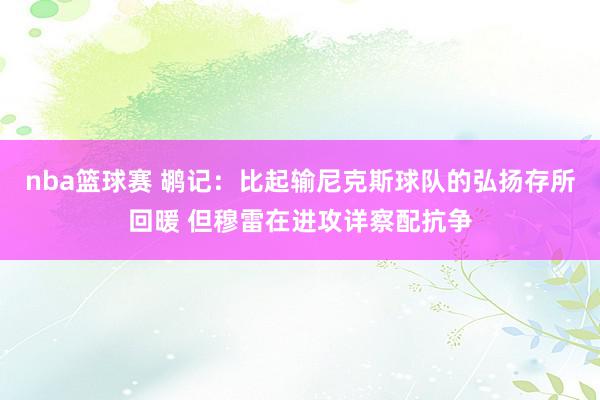 nba篮球赛 鹕记：比起输尼克斯球队的弘扬存所回暖 但穆雷在进攻详察配抗争