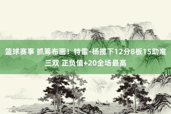 篮球赛事 抓筹布画！特雷-杨揽下12分8板15助准三双 正负值+20全场最高