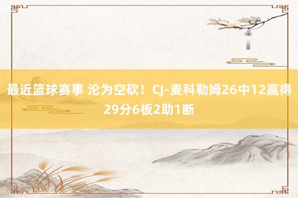 最近篮球赛事 沦为空砍！CJ-麦科勒姆26中12赢得29分6板2助1断