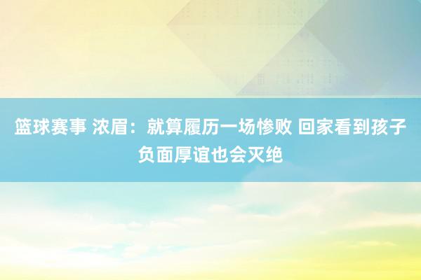 篮球赛事 浓眉：就算履历一场惨败 回家看到孩子负面厚谊也会灭绝