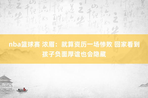 nba篮球赛 浓眉：就算资历一场惨败 回家看到孩子负面厚谊也会隐藏