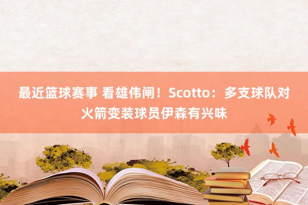 最近篮球赛事 看雄伟闸！Scotto：多支球队对火箭变装球员伊森有兴味