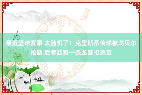 最近篮球赛事 太随机了！克里斯蒂传球被戈贝尔抢断 后者趁势一条龙暴扣惩责