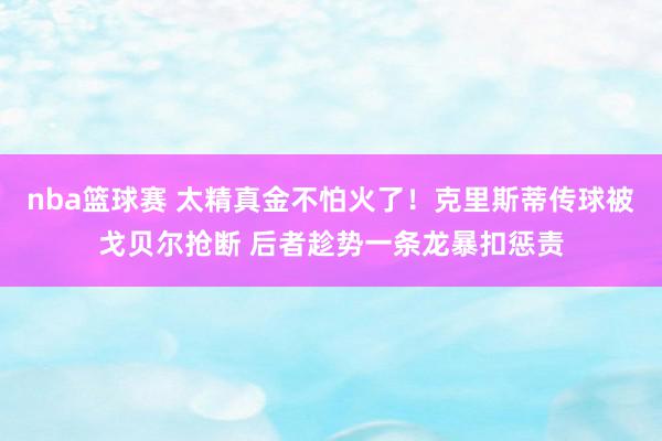 nba篮球赛 太精真金不怕火了！克里斯蒂传球被戈贝尔抢断 后者趁势一条龙暴扣惩责