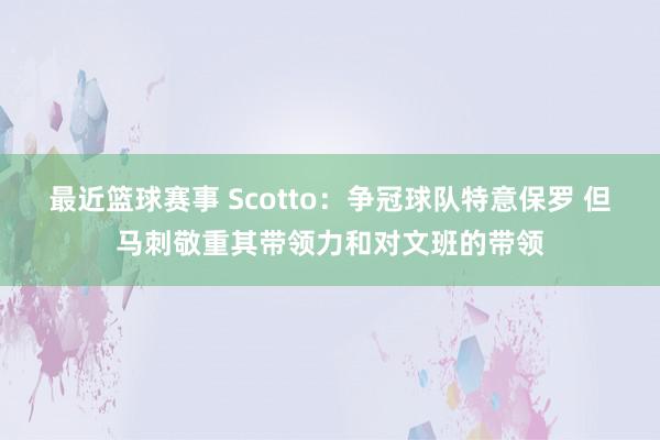 最近篮球赛事 Scotto：争冠球队特意保罗 但马刺敬重其带领力和对文班的带领