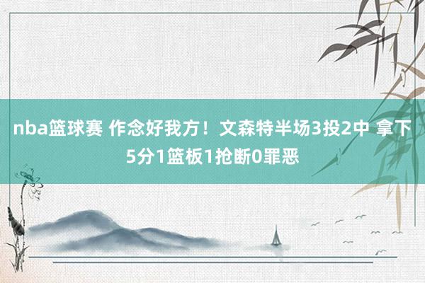 nba篮球赛 作念好我方！文森特半场3投2中 拿下5分1篮板1抢断0罪恶