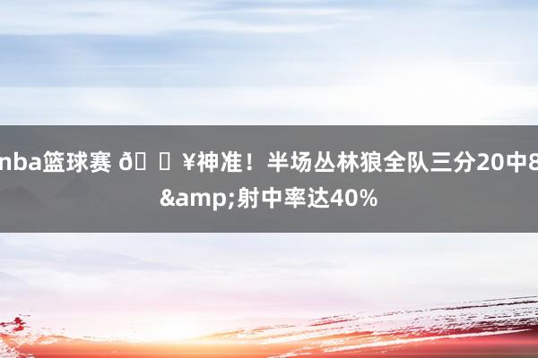 nba篮球赛 🔥神准！半场丛林狼全队三分20中8&射中率达40%