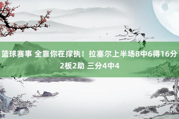 篮球赛事 全靠你在撑执！拉塞尔上半场8中6得16分2板2助 三分4中4