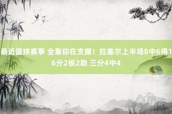 最近篮球赛事 全靠你在支握！拉塞尔上半场8中6得16分2板2助 三分4中4