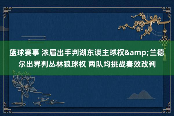 篮球赛事 浓眉出手判湖东谈主球权&兰德尔出界判丛林狼球权 两队均挑战奏效改判