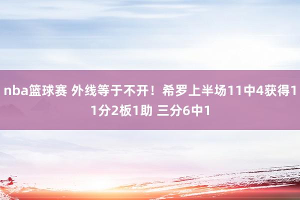 nba篮球赛 外线等于不开！希罗上半场11中4获得11分2板1助 三分6中1