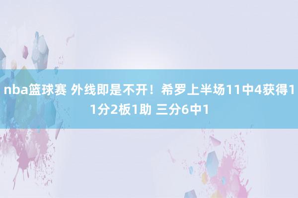 nba篮球赛 外线即是不开！希罗上半场11中4获得11分2板1助 三分6中1