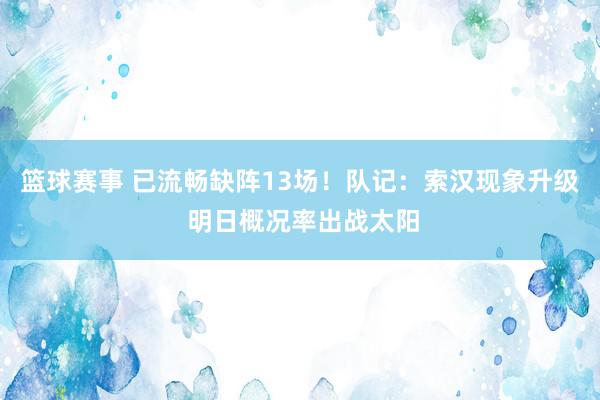 篮球赛事 已流畅缺阵13场！队记：索汉现象升级 明日概况率出战太阳