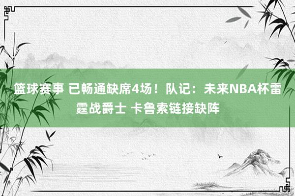 篮球赛事 已畅通缺席4场！队记：未来NBA杯雷霆战爵士 卡鲁索链接缺阵