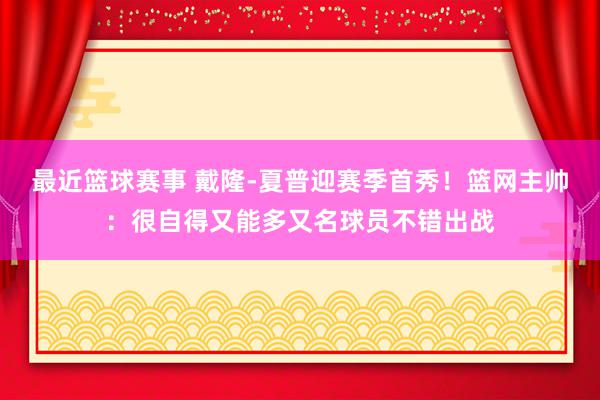 最近篮球赛事 戴隆-夏普迎赛季首秀！篮网主帅：很自得又能多又名球员不错出战