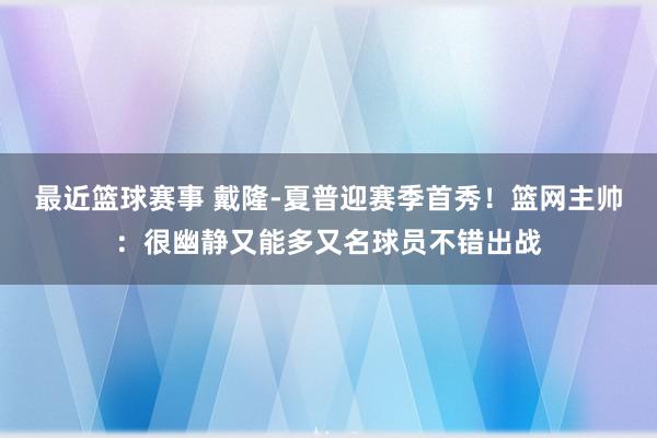 最近篮球赛事 戴隆-夏普迎赛季首秀！篮网主帅：很幽静又能多又名球员不错出战